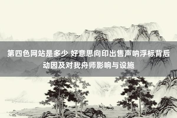 第四色网站是多少 好意思向印出售声呐浮标背后动因及对我舟师影响与设施