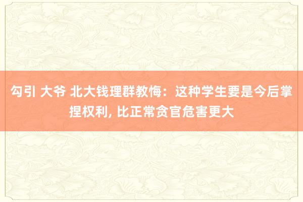 勾引 大爷 北大钱理群教悔：这种学生要是今后掌捏权利， 比正常贪官危害更大