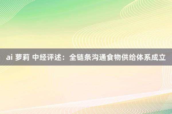 ai 萝莉 中经评述：全链条沟通食物供给体系成立