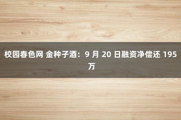 校园春色网 金种子酒：9 月 20 日融资净偿还 195 万