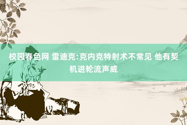 校园春色网 雷迪克:克内克特射术不常见 他有契机进轮流声威