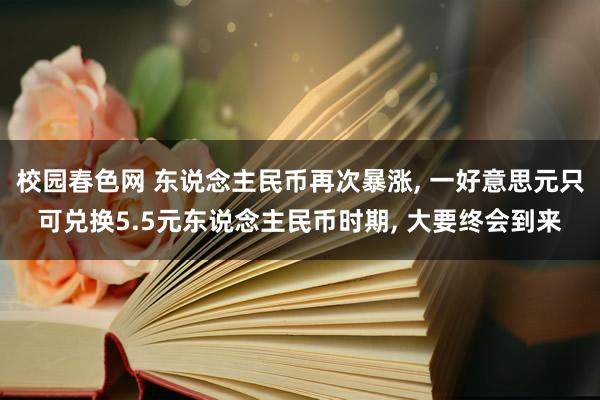 校园春色网 东说念主民币再次暴涨， 一好意思元只可兑换5.5元东说念主民币时期， 大要终会到来