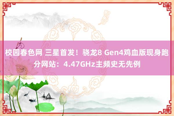 校园春色网 三星首发！骁龙8 Gen4鸡血版现身跑分网站：4.47GHz主频史无先例