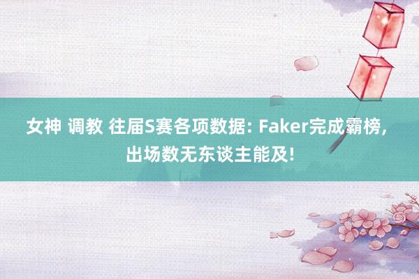 女神 调教 往届S赛各项数据: Faker完成霸榜， 出场数无东谈主能及!