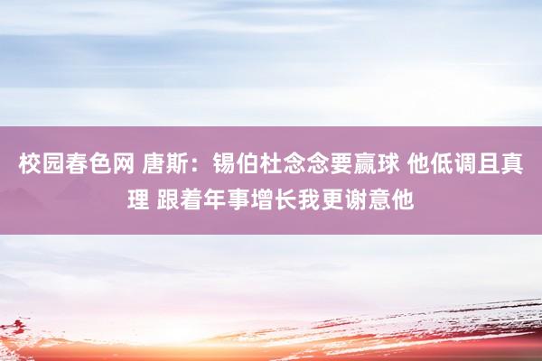 校园春色网 唐斯：锡伯杜念念要赢球 他低调且真理 跟着年事增长我更谢意他