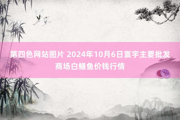 第四色网站图片 2024年10月6日寰宇主要批发商场白鳝鱼价钱行情