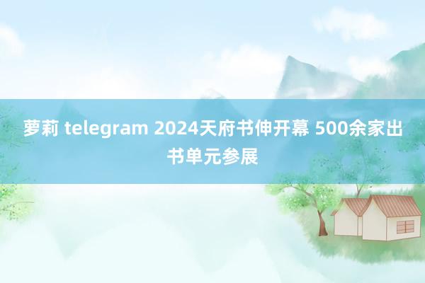 萝莉 telegram 2024天府书伸开幕 500余家出书单元参展