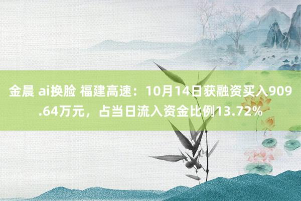 金晨 ai换脸 福建高速：10月14日获融资买入909.64万元，占当日流入资金比例13.72%