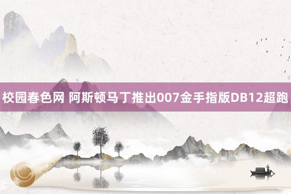 校园春色网 阿斯顿马丁推出007金手指版DB12超跑