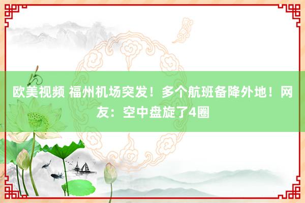 欧美视频 福州机场突发！多个航班备降外地！网友：空中盘旋了4圈