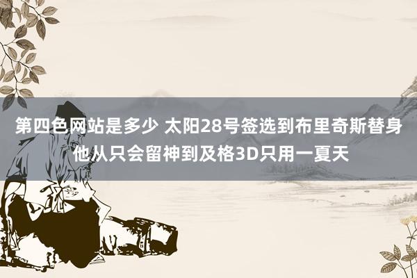 第四色网站是多少 太阳28号签选到布里奇斯替身 他从只会留神到及格3D只用一夏天