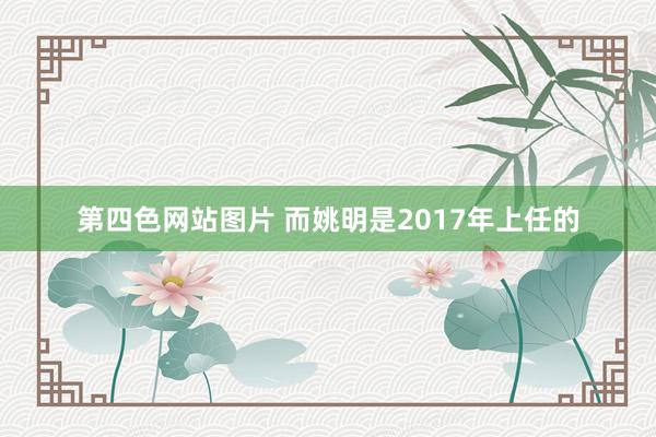 第四色网站图片 而姚明是2017年上任的