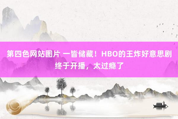 第四色网站图片 一皆储藏！HBO的王炸好意思剧终于开播，太过瘾了