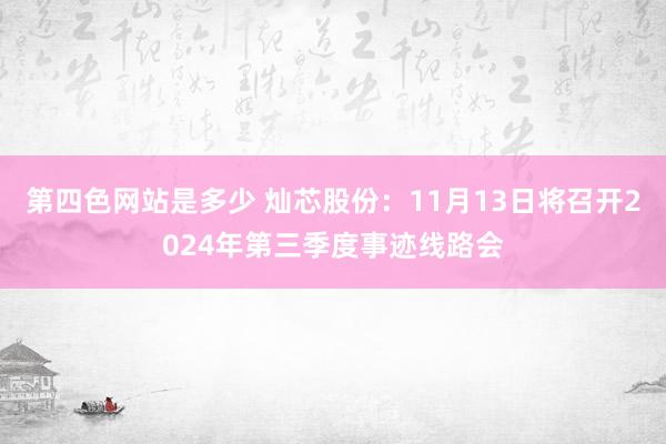 第四色网站是多少 灿芯股份：11月13日将召开2024年第三季度事迹线路会