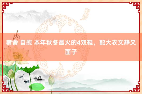 宿舍 自慰 本年秋冬最火的4双鞋，配大衣文静又面子