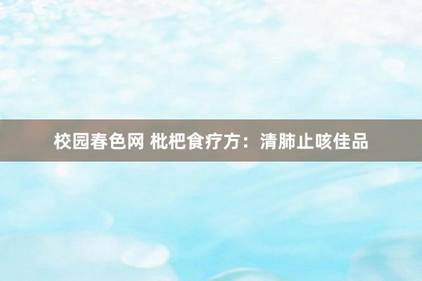 校园春色网 枇杷食疗方：清肺止咳佳品