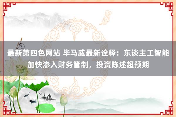 最新第四色网站 毕马威最新诠释：东谈主工智能加快渗入财务管制，投资陈述超预期