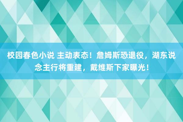 校园春色小说 主动表态！詹姆斯恐退役，湖东说念主行将重建，戴维斯下家曝光！