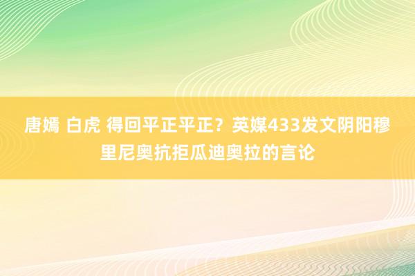 唐嫣 白虎 得回平正平正？英媒433发文阴阳穆里尼奥抗拒瓜迪奥拉的言论