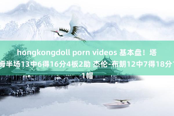 hongkongdoll porn videos 基本盘！塔图姆半场13中6得16分4板2助 杰伦-布朗12中7得18分1帽