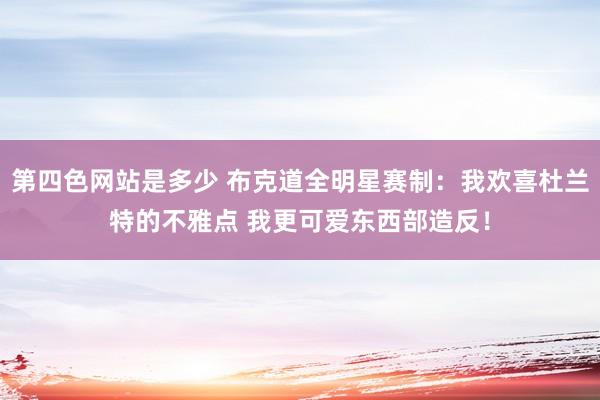 第四色网站是多少 布克道全明星赛制：我欢喜杜兰特的不雅点 我更可爱东西部造反！