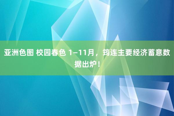 亚洲色图 校园春色 1—11月，筠连主要经济蓄意数据出炉！