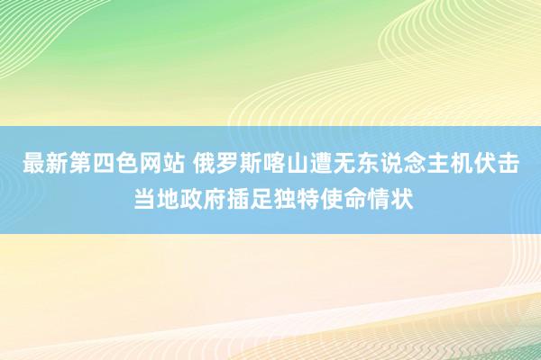 最新第四色网站 俄罗斯喀山遭无东说念主机伏击 当地政府插足独特使命情状