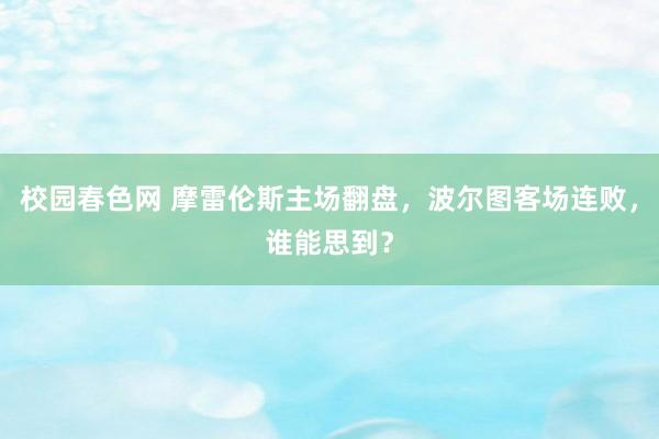 校园春色网 摩雷伦斯主场翻盘，波尔图客场连败，谁能思到？