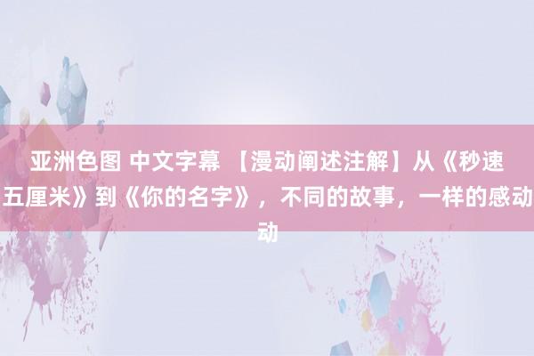 亚洲色图 中文字幕 【漫动阐述注解】从《秒速五厘米》到《你的名字》，不同的故事，一样的感动