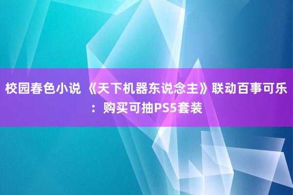 校园春色小说 《天下机器东说念主》联动百事可乐：购买可抽PS5套装