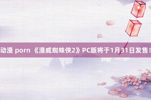 动漫 porn 《漫威蜘蛛侠2》PC版将于1月31日发售！