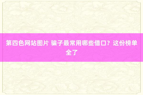 第四色网站图片 骗子最常用哪些借口？这份榜单全了