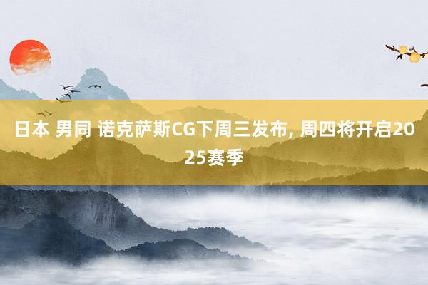 日本 男同 诺克萨斯CG下周三发布， 周四将开启2025赛季