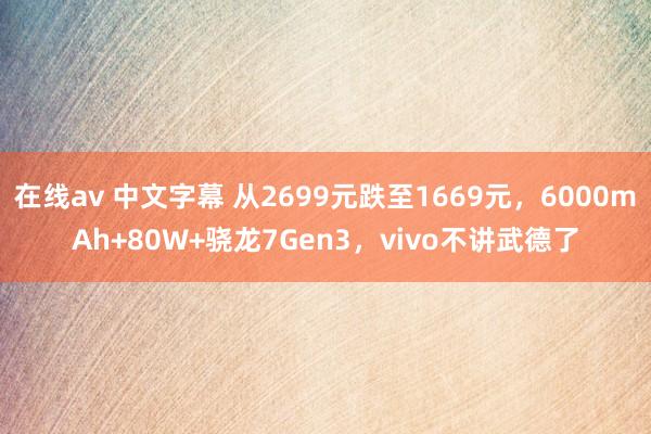 在线av 中文字幕 从2699元跌至1669元，6000mAh+80W+骁龙7Gen3，vivo不讲武德了