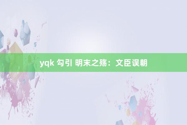 yqk 勾引 明末之殇：文臣误朝