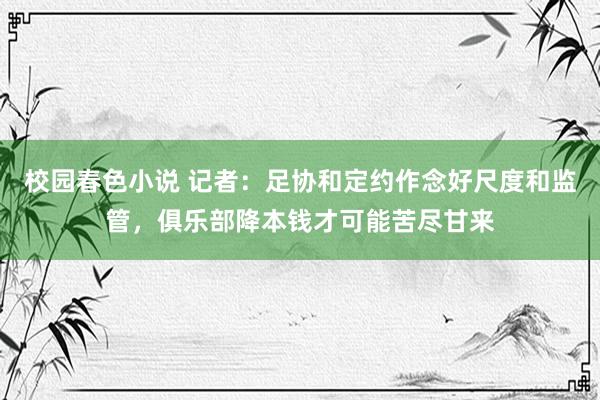 校园春色小说 记者：足协和定约作念好尺度和监管，俱乐部降本钱才可能苦尽甘来