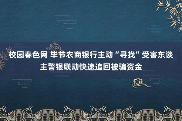 校园春色网 毕节农商银行主动“寻找”受害东谈主警银联动快速追回被骗资金