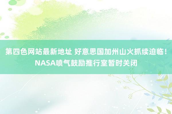 第四色网站最新地址 好意思国加州山火抓续迫临！NASA喷气鼓励推行室暂时关闭