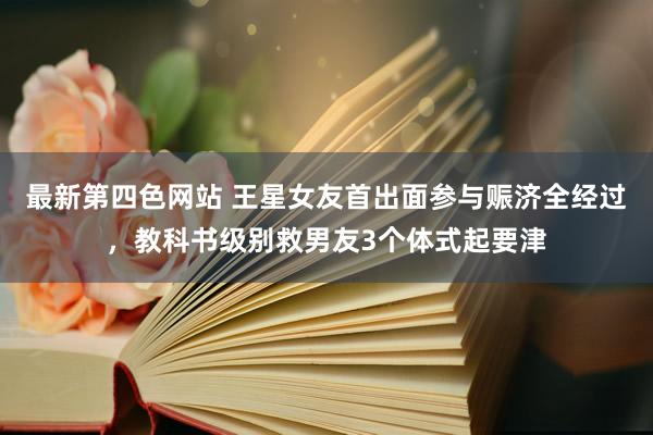 最新第四色网站 王星女友首出面参与赈济全经过，教科书级别救男友3个体式起要津