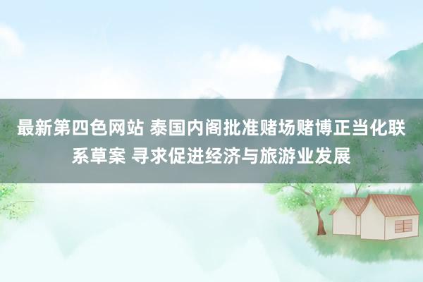 最新第四色网站 泰国内阁批准赌场赌博正当化联系草案 寻求促进经济与旅游业发展