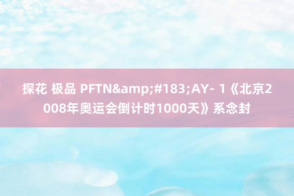 探花 极品 PFTN&#183;AY- 1《北京2008年奥运会倒计时1000天》系念封