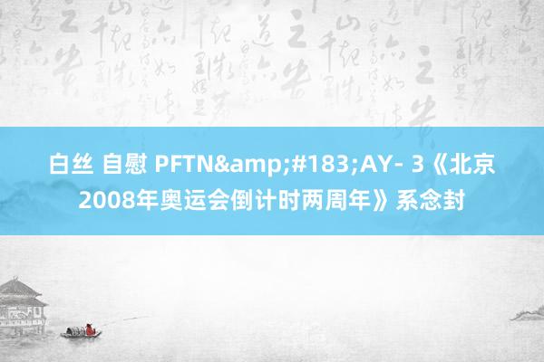 白丝 自慰 PFTN&#183;AY- 3《北京2008年奥运会倒计时两周年》系念封