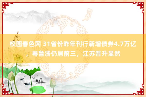 校园春色网 31省份昨年刊行新增债券4.7万亿，粤鲁浙仍居前三，江苏晋升显然