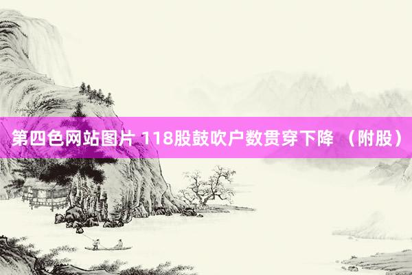 第四色网站图片 118股鼓吹户数贯穿下降 （附股）