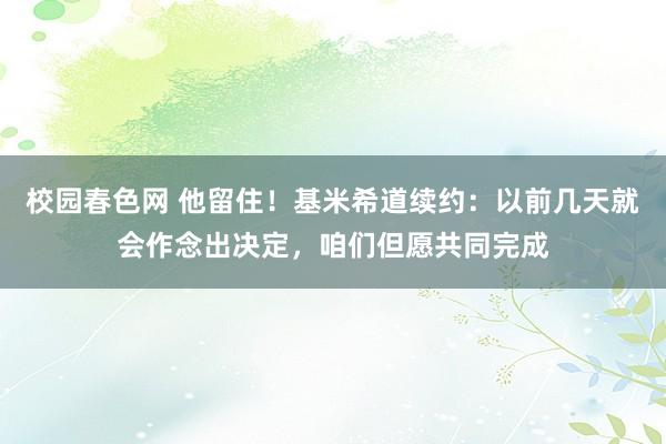 校园春色网 他留住！基米希道续约：以前几天就会作念出决定，咱们但愿共同完成