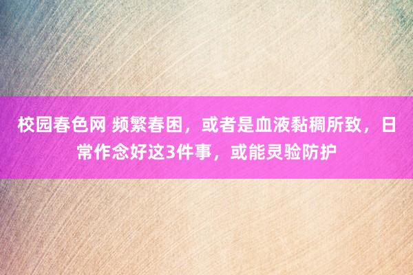 校园春色网 频繁春困，或者是血液黏稠所致，日常作念好这3件事，或能灵验防护