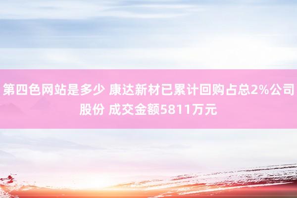第四色网站是多少 康达新材已累计回购占总2%公司股份 成交金额5811万元