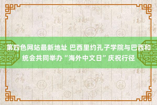 第四色网站最新地址 巴西里约孔子学院与巴西和统会共同举办“海外中文日”庆祝行径