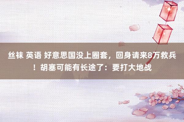 丝袜 英语 好意思国没上圈套，回身请来8万救兵！胡塞可能有长途了：要打大地战